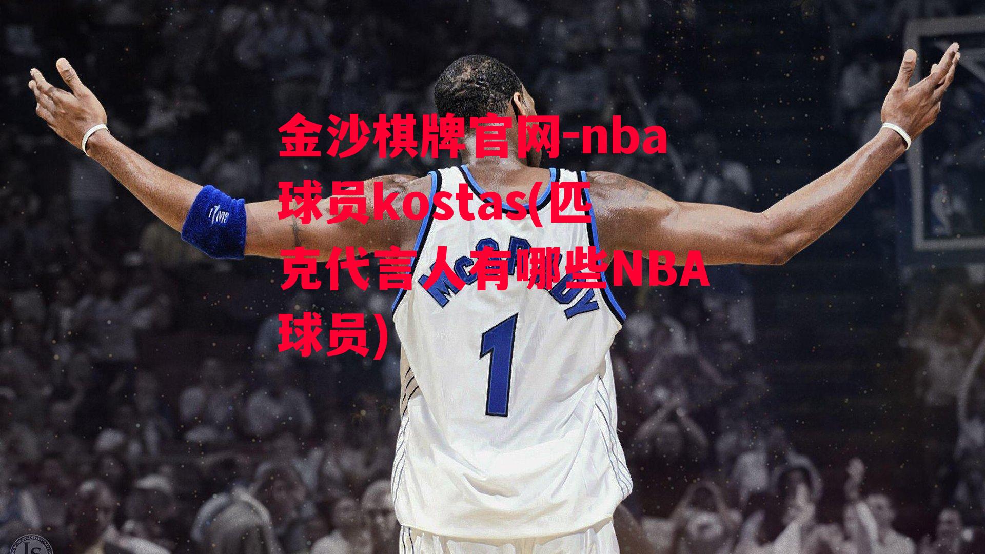 金沙棋牌官网-nba球员kostas(匹克代言人有哪些NBA球员)