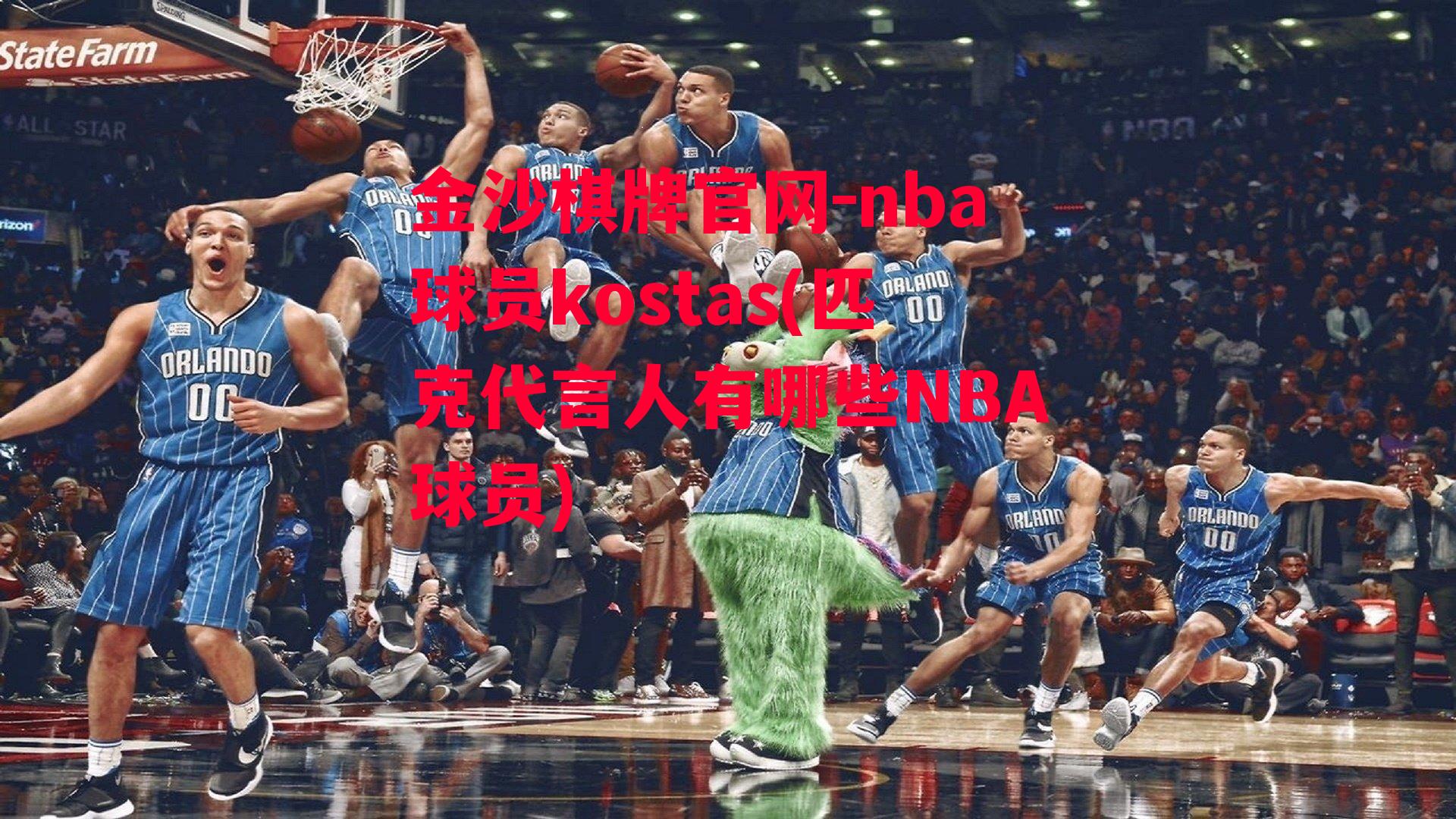 nba球员kostas(匹克代言人有哪些NBA球员)