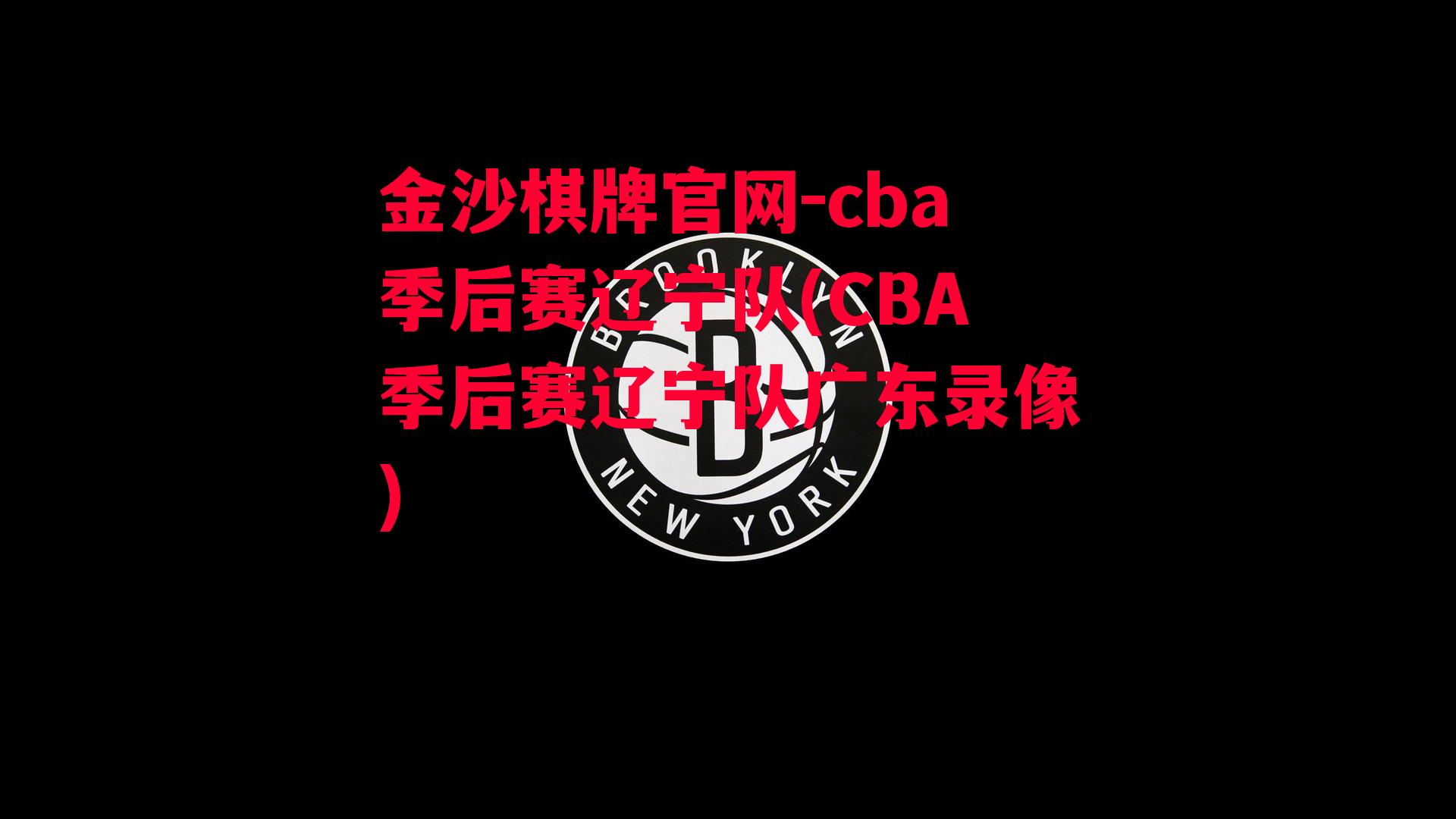 金沙棋牌官网-cba季后赛辽宁队(CBA季后赛辽宁队广东录像)