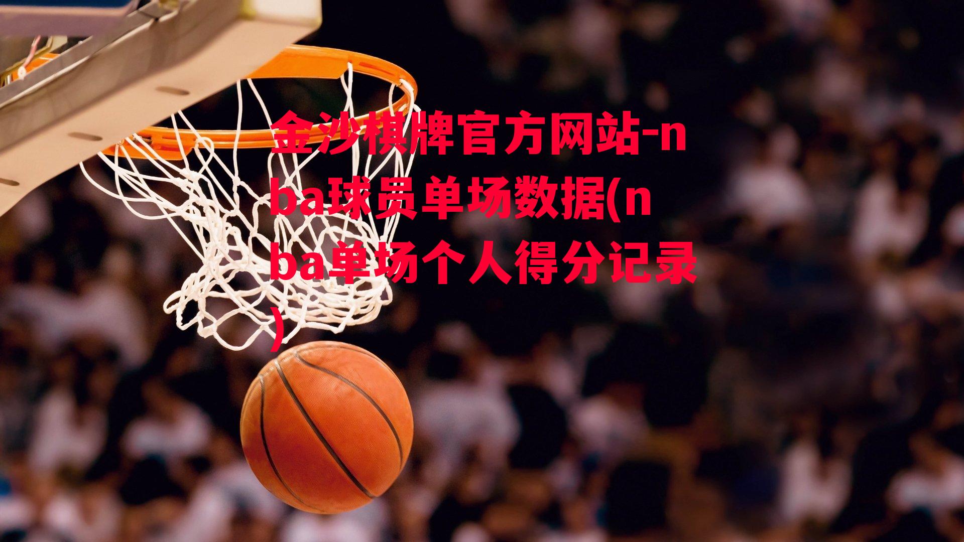 金沙棋牌官方网站-nba球员单场数据(nba单场个人得分记录)