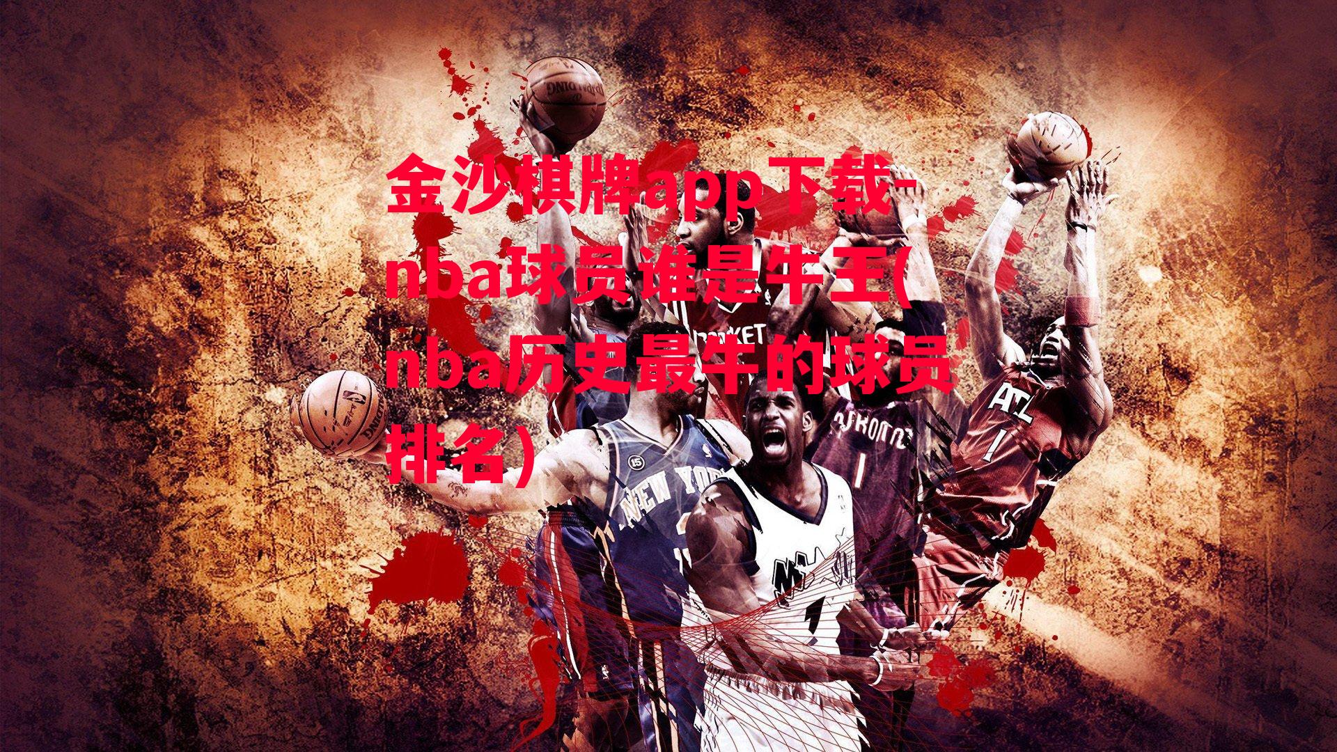 金沙棋牌app下载-nba球员谁是牛王(nba历史最牛的球员排名)